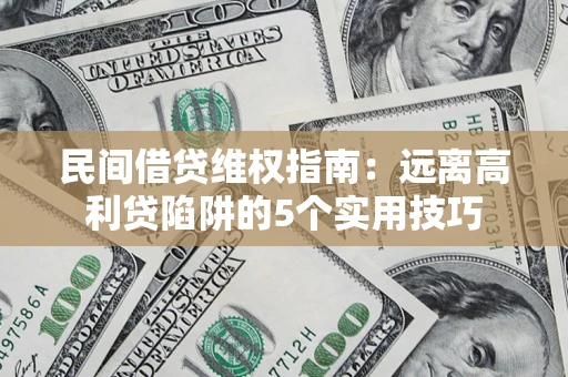 武汉民间借贷维权指南：远离高利贷陷阱的5个实用技巧