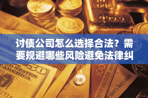 武汉讨债公司怎么选择合法?需要规避哪些风险避免法律纠纷? 武汉讨债公司怎么选择合法?需要规避哪些风险避免法律纠纷?