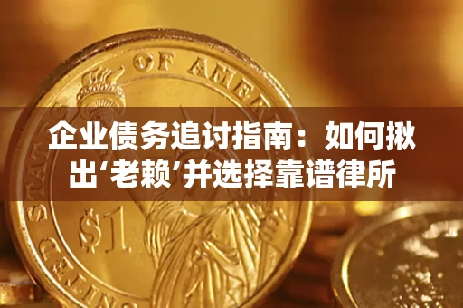 武汉企业债务追讨指南：如何揪出‘老赖’并选择靠谱律所