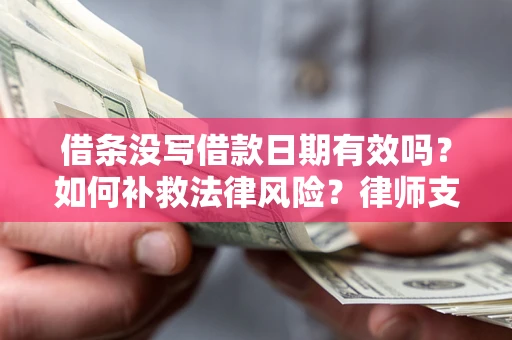 武汉借条没写借款日期有效吗？如何补救法律风险？律师支招