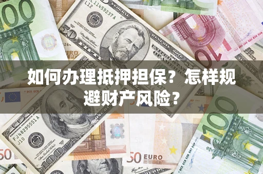 武汉如何办理抵押担保？怎样规避财产风险？