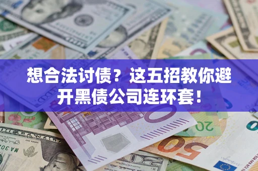 武汉想合法讨债？这五招教你避开黑债公司连环套！