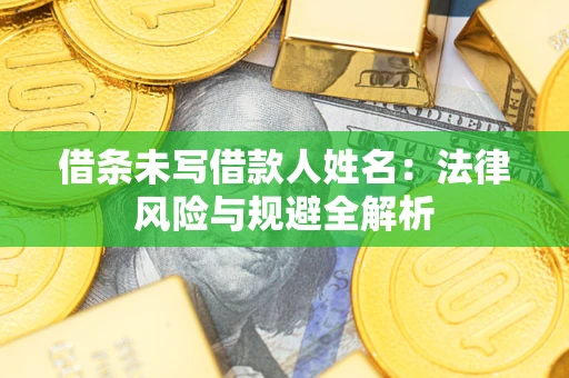 武汉借条未写借款人姓名：法律风险与规避全解析