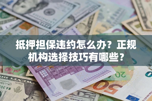 武汉抵押担保违约怎么办？正规机构选择技巧有哪些？