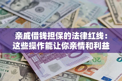 武汉亲戚借钱担保的法律红线：这些操作能让你亲情和利益两不误