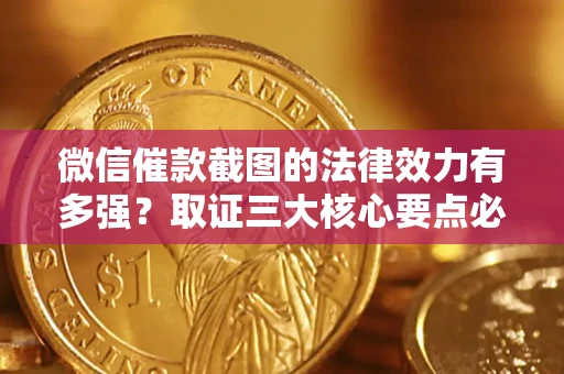武汉微信催款截图的法律效力有多强？取证三大核心要点必须知道！