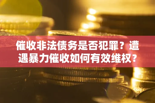 武汉催收非法债务是否犯罪？遭遇暴力催收如何有效维权？