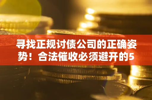 武汉寻找正规讨债公司的正确姿势！合法催收必须避开的5大雷区