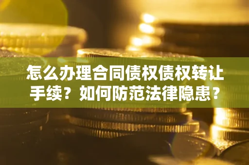 武汉怎么办理合同债权债权转让手续？如何防范法律隐患？