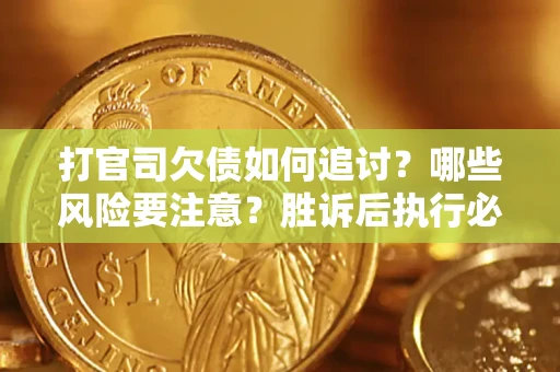 武汉打官司欠债如何追讨？哪些风险要注意？胜诉后执行必看！