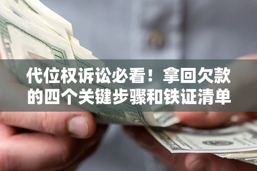 武汉代位权诉讼必看!拿回欠款的四个关键步骤和铁证清单 武汉代位权诉讼必看!拿回欠款的四个关键步骤和铁证清单