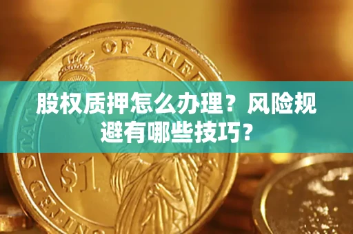 武汉股权质押怎么办理？风险规避有哪些技巧？