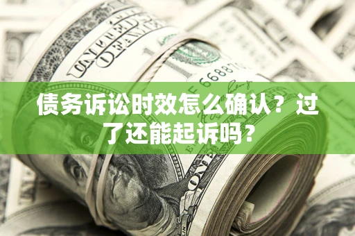 武汉债务诉讼时效怎么确认？过了还能起诉吗？