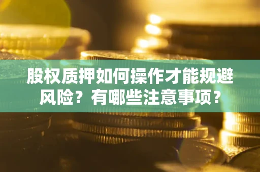 武汉股权质押如何操作才能规避风险？有哪些注意事项？