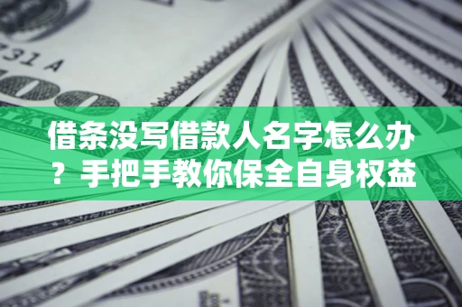 武汉借条没写借款人名字怎么办？手把手教你保全自身权益