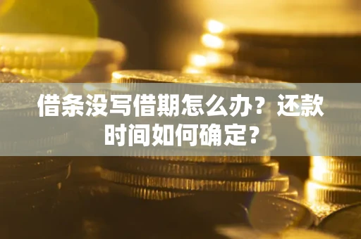武汉借条没写借期怎么办？还款时间如何确定？