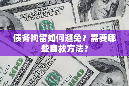 武汉债务拘留如何避免？需要哪些自救方法？
