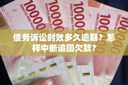 武汉债务诉讼时效多久逾期？怎样中断追回欠款？