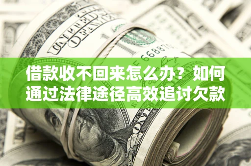 武汉借款收不回来怎么办？如何通过法律途径高效追讨欠款？