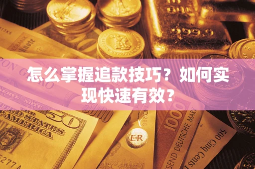 武汉怎么掌握追款技巧？如何实现快速有效？