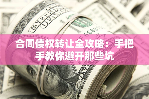 武汉合同债权转让全攻略：手把手教你避开那些坑
