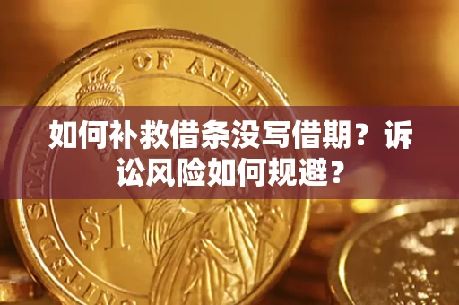 武汉如何补救借条没写借期？诉讼风险如何规避？