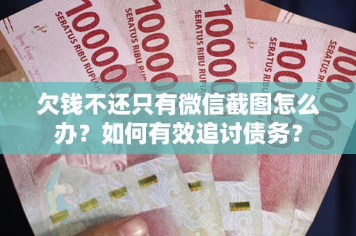 武汉欠钱不还只有微信截图怎么办？如何有效追讨债务？