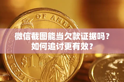 武汉微信截图能当欠款证据吗？如何追讨更有效？