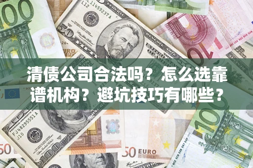 武汉清债公司合法吗？怎么选靠谱机构？避坑技巧有哪些？