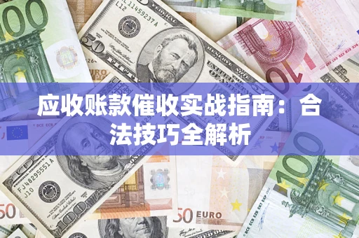武汉应收账款催收实战指南：合法技巧全解析