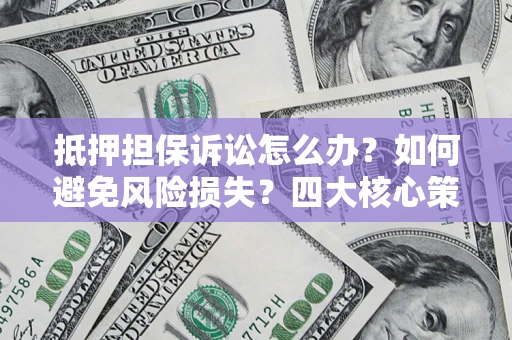 武汉抵押担保诉讼怎么办？如何避免风险损失？四大核心策略全解读
