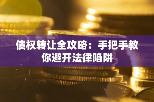 武汉债权转让全攻略：手把手教你避开法律陷阱