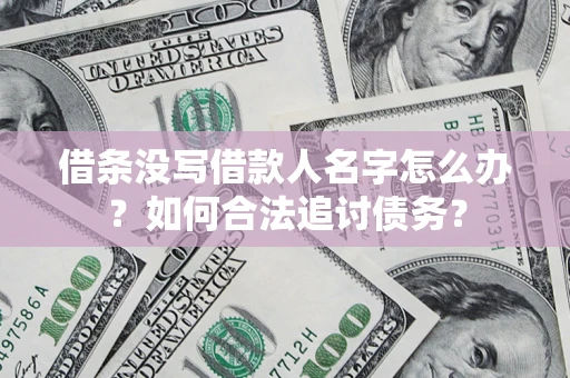 武汉借条没写借款人名字怎么办？如何合法追讨债务？