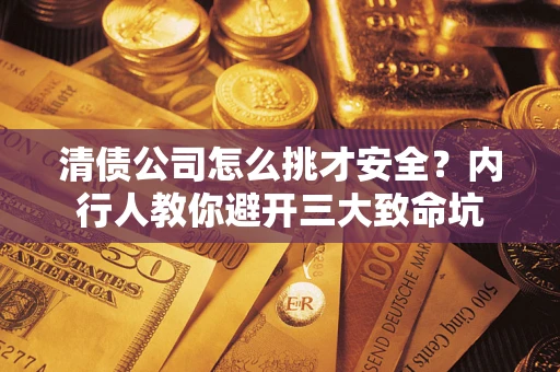 武汉清债公司怎么挑才安全？内行人教你避开三大致命坑