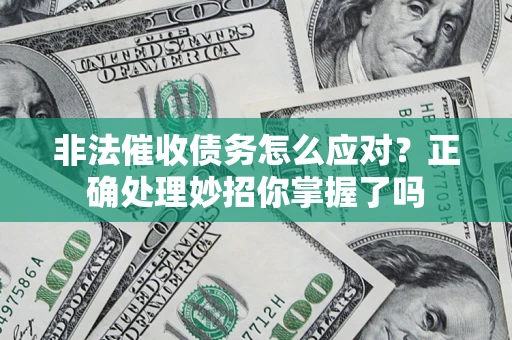武汉非法催收债务怎么应对？正确处理妙招你掌握了吗