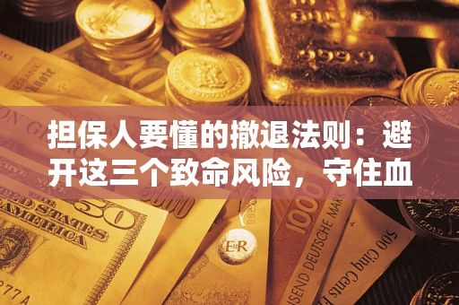 武汉担保人要懂的撤退法则：避开这三个致命风险，守住血汗钱