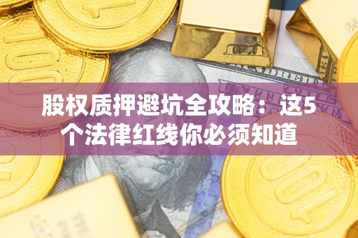 武汉股权质押避坑全攻略：这5个法律红线你必须知道