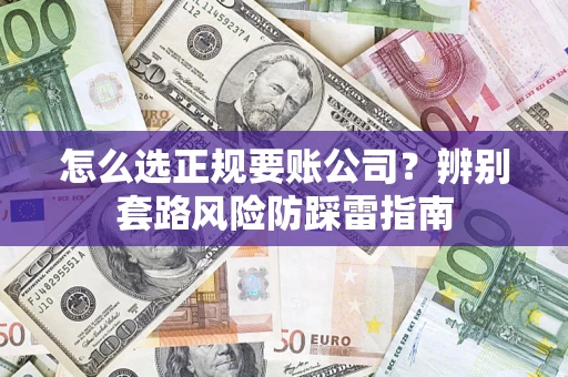 武汉怎么选正规要账公司？辨别套路风险防踩雷指南