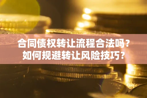 武汉合同债权转让流程合法吗？如何规避转让风险技巧？