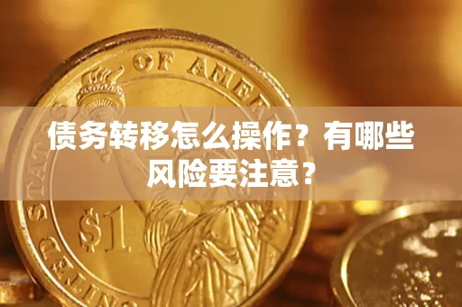 武汉债务转移怎么操作？有哪些风险要注意？