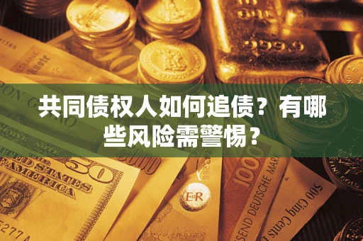 武汉共同债权人如何追债？有哪些风险需警惕？