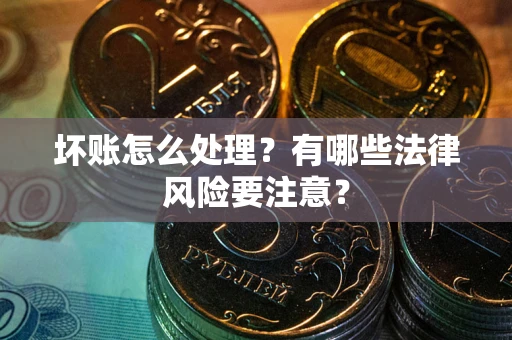 武汉坏账怎么处理？有哪些法律风险要注意？