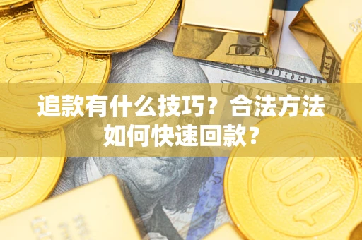 武汉追款有什么技巧？合法方法如何快速回款？