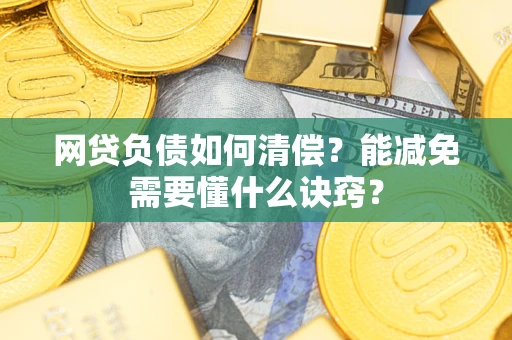 武汉网贷负债如何清偿？能减免需要懂什么诀窍？