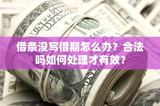 武汉借条没写借期怎么办？合法吗如何处理才有效？