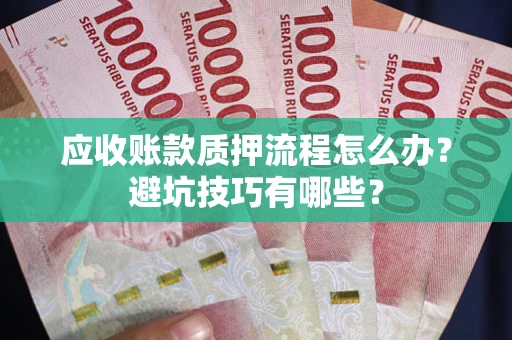 武汉应收账款质押流程怎么办？避坑技巧有哪些？
