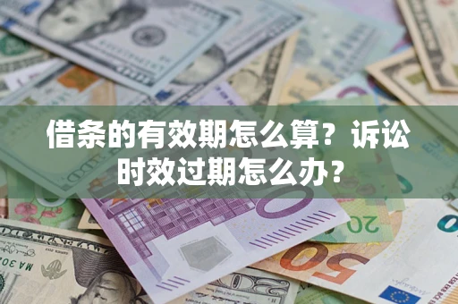 武汉借条的有效期怎么算？诉讼时效过期怎么办？