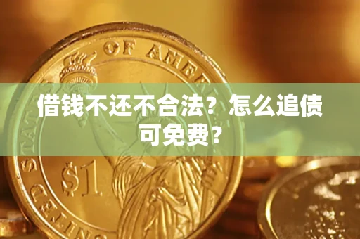 武汉借钱不还不合法？怎么追债可免费？