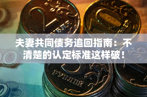 武汉夫妻共同债务追回指南：不清楚的认定标准这样破！