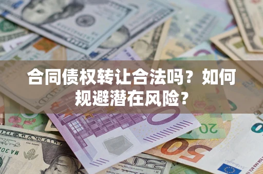 武汉合同债权转让合法吗?如何规避潜在风险? 武汉合同债权转让合法吗?如何规避潜在风险?